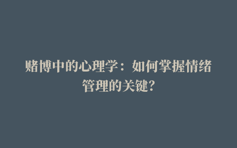 赌博中的心理学：如何掌握情绪管理的关键？