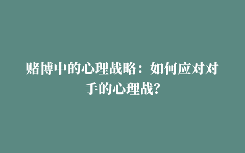 赌博中的心理战略：如何应对对手的心理战？