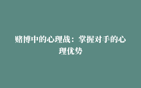 赌博中的心理战：掌握对手的心理优势