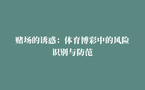 赌场的诱惑：体育博彩中的风险识别与防范