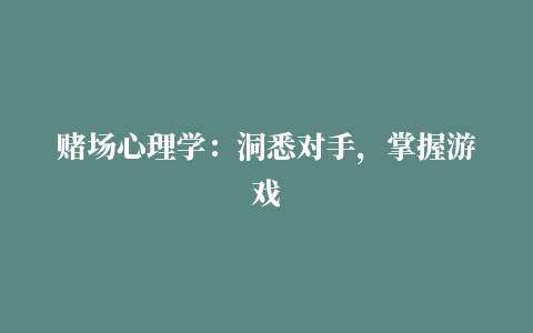 赌场心理学：洞悉对手，掌握游戏