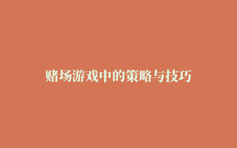 赌场游戏中的策略与技巧