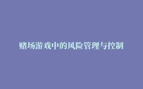 赌场游戏中的风险管理与控制