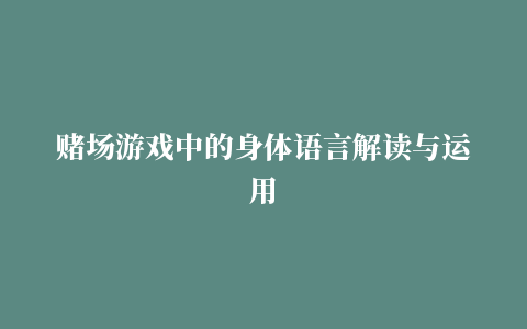 赌场游戏中的身体语言解读与运用