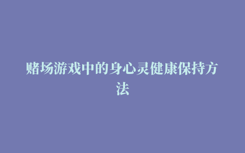 赌场游戏中的身心灵健康保持方法