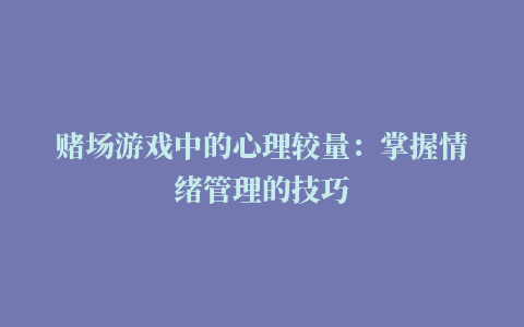 赌场游戏中的心理较量：掌握情绪管理的技巧