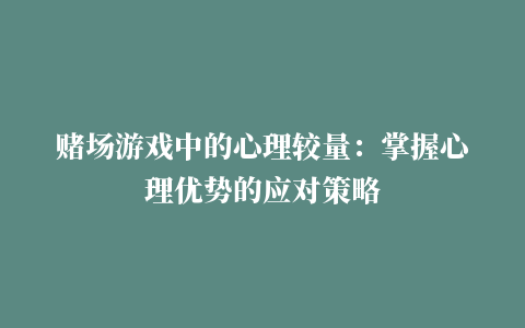 赌场游戏中的心理较量：掌握心理优势的应对策略