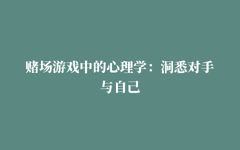 赌场游戏中的心理学：洞悉对手与自己