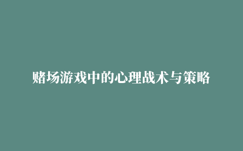 赌场游戏中的心理战术与策略