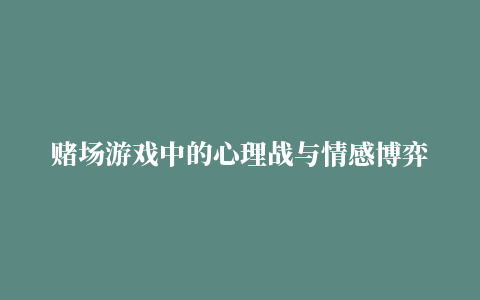 赌场游戏中的心理战与情感博弈