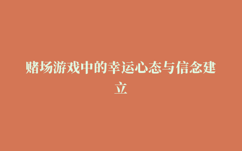 赌场游戏中的幸运心态与信念建立