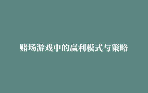 赌场游戏中的赢利模式与策略