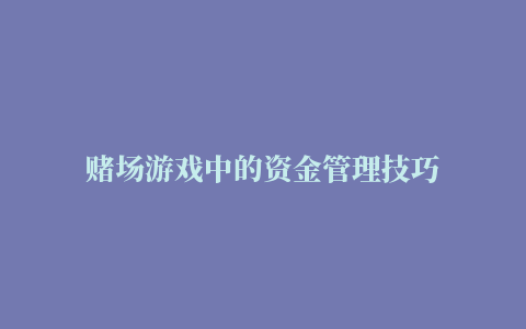 赌场游戏中的资金管理技巧