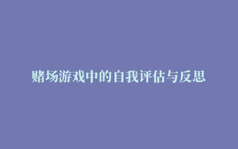 赌场游戏中的自我评估与反思