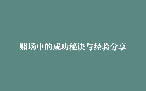 赌场中的成功秘诀与经验分享