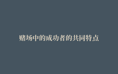 赌场中的成功者的共同特点