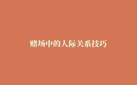 赌场中的人际关系技巧