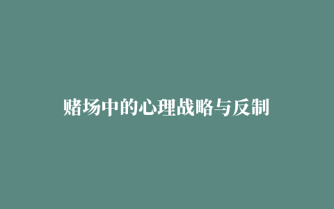 赌场中的心理战略与反制