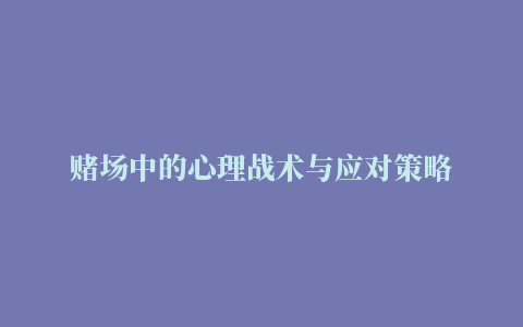 赌场中的心理战术与应对策略