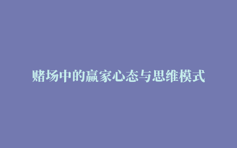 赌场中的赢家心态与思维模式