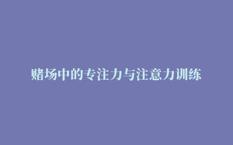 赌场中的专注力与注意力训练