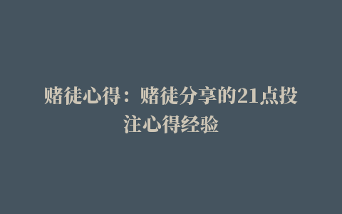 赌徒心得：赌徒分享的21点投注心得经验