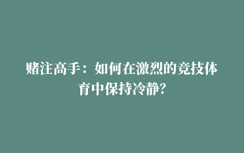 赌注高手：如何在激烈的竞技体育中保持冷静？