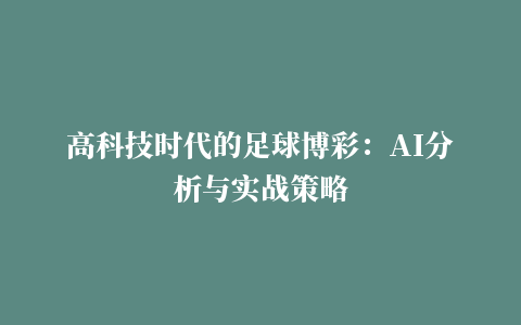 高科技时代的足球博彩：AI分析与实战策略