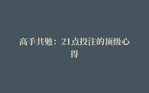 高手共勉：21点投注的顶级心得