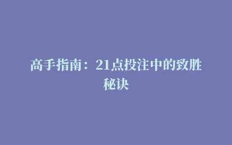 高手指南：21点投注中的致胜秘诀