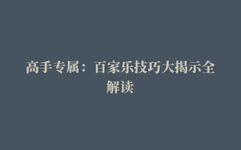 高手专属：百家乐技巧大揭示全解读