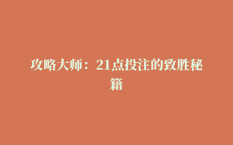 攻略大师：21点投注的致胜秘籍