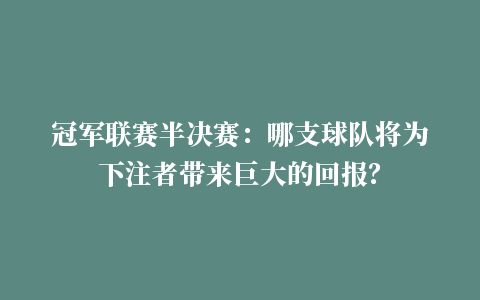 冠军联赛半决赛：哪支球队将为下注者带来巨大的回报？