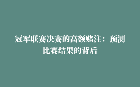 冠军联赛决赛的高额赌注：预测比赛结果的背后