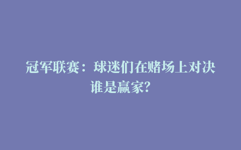 冠军联赛：球迷们在赌场上对决谁是赢家？