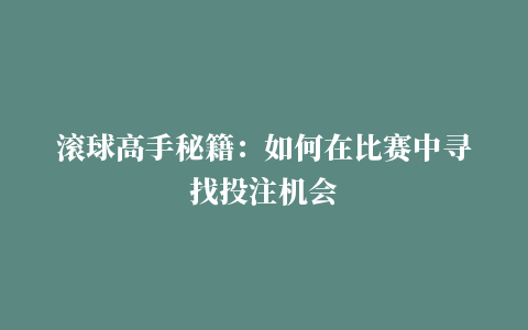 滚球高手秘籍：如何在比赛中寻找投注机会