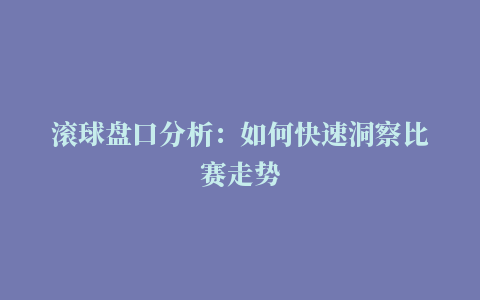 滚球盘口分析：如何快速洞察比赛走势