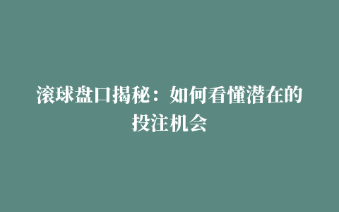 滚球盘口揭秘：如何看懂潜在的投注机会