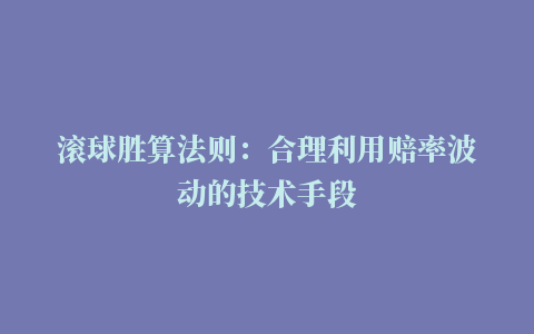 滚球胜算法则：合理利用赔率波动的技术手段