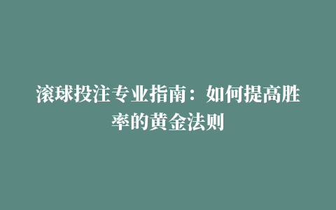 滚球投注专业指南：如何提高胜率的黄金法则