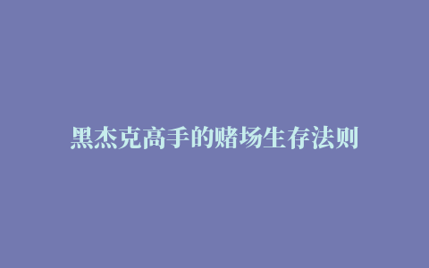 黑杰克高手的赌场生存法则