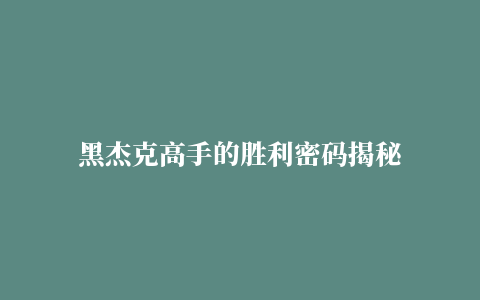 黑杰克高手的胜利密码揭秘