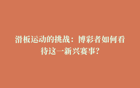 滑板运动的挑战：博彩者如何看待这一新兴赛事？