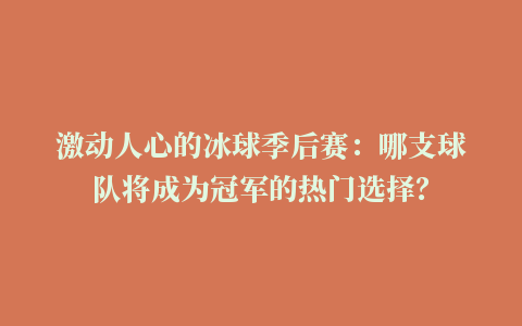 激动人心的冰球季后赛：哪支球队将成为冠军的热门选择？