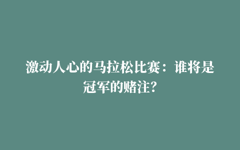 激动人心的马拉松比赛：谁将是冠军的赌注？