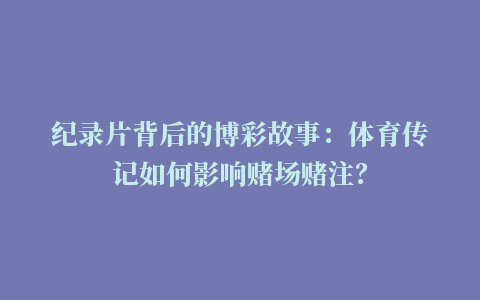 纪录片背后的博彩故事：体育传记如何影响赌场赌注？