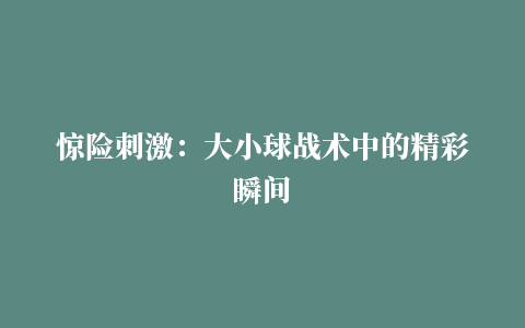 惊险刺激：大小球战术中的精彩瞬间