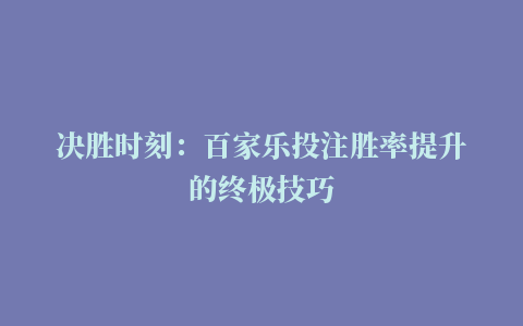 决胜时刻：百家乐投注胜率提升的终极技巧