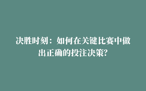 决胜时刻：如何在关键比赛中做出正确的投注决策？