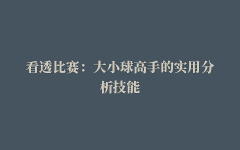 看透比赛：大小球高手的实用分析技能